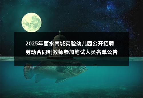 2025年丽水南城实验幼儿园公开招聘劳动合同制教师参加笔试人员名单公告 图片